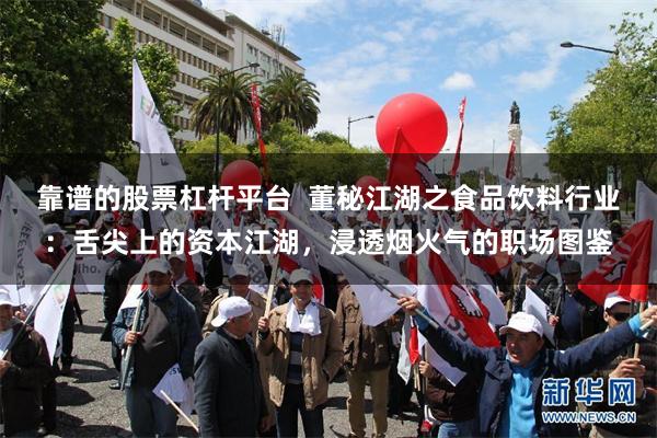 靠谱的股票杠杆平台  董秘江湖之食品饮料行业：舌尖上的资本江湖，浸透烟火气的职场图鉴