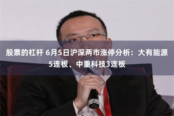 股票的杠杆 6月5日沪深两市涨停分析：大有能源5连板、中重科技3连板
