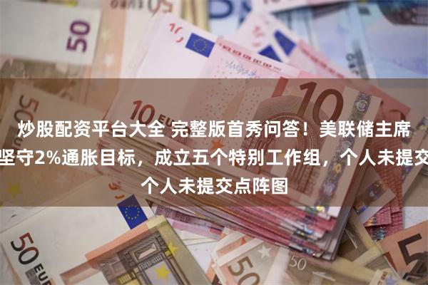 炒股配资平台大全 完整版首秀问答！美联储主席沃什：坚守2%通胀目标，成立五个特别工作组，个人未提交点阵图