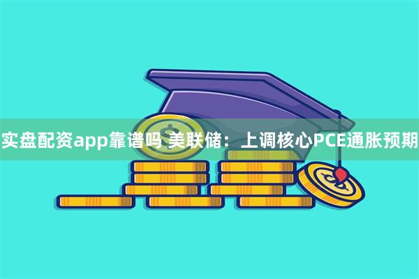 实盘配资app靠谱吗 美联储：上调核心PCE通胀预期
