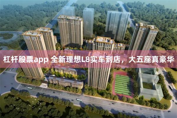 杠杆股票app 全新理想L8实车到店，大五座真豪华