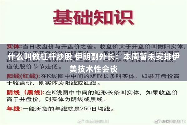 什么叫做杠杆炒股 伊朗副外长：本周暂未安排伊美技术性会谈
