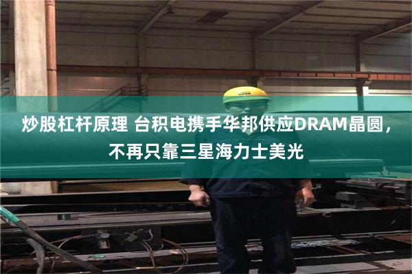 炒股杠杆原理 台积电携手华邦供应DRAM晶圆，不再只靠三星海力士美光