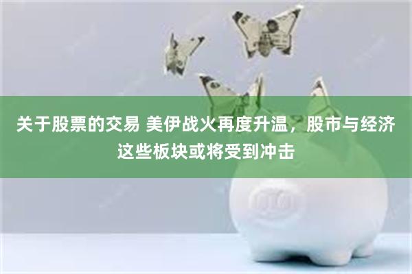 关于股票的交易 美伊战火再度升温,股市与经济这些板块或将受到冲击
