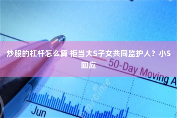 炒股的杠杆怎么算 拒当大S子女共同监护人？小S回应