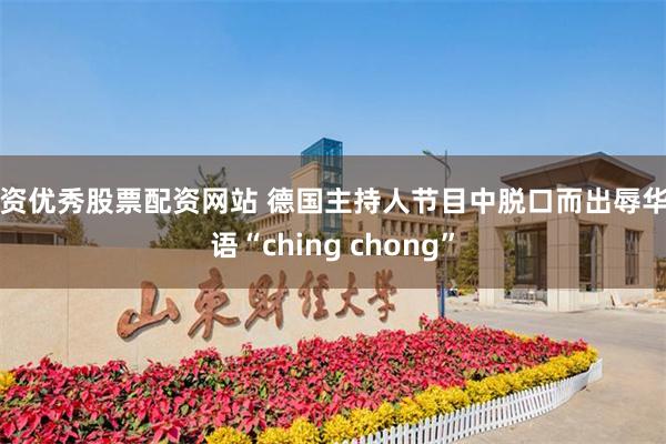 配资优秀股票配资网站 德国主持人节目中脱口而出辱华词语“ching chong”