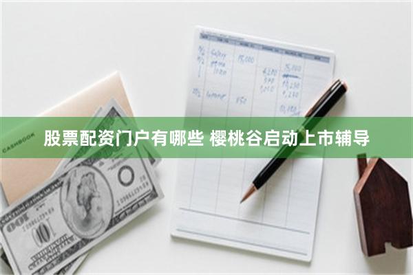 股票配资门户有哪些 樱桃谷启动上市辅导