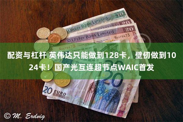 配资与杠杆 英伟达只能做到128卡，壁仞做到1024卡！国产光互连超节点WAIC首发