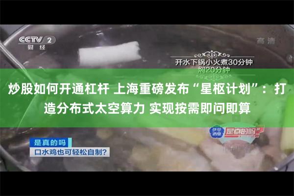 炒股如何开通杠杆 上海重磅发布“星枢计划”：打造分布式太空算力 实现按需即问即算