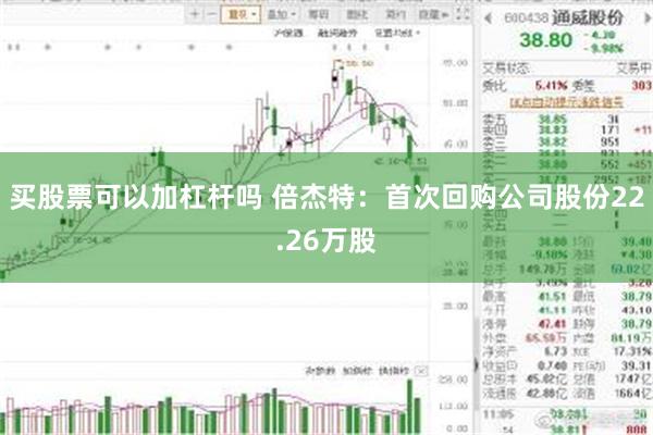 买股票可以加杠杆吗 倍杰特：首次回购公司股份22.26万股