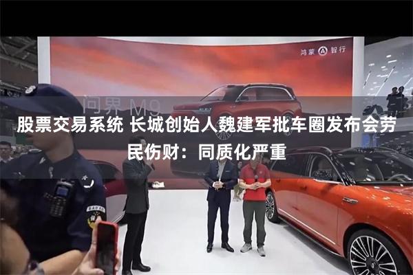 股票交易系统 长城创始人魏建军批车圈发布会劳民伤财：同质化严重