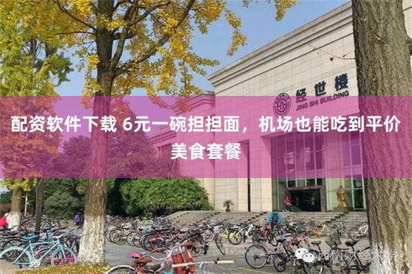 配资软件下载 6元一碗担担面，机场也能吃到平价美食套餐
