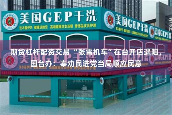 期货杠杆配资交易 “张雪机车”在台开店遇阻，国台办：奉劝民进党当局顺应民意