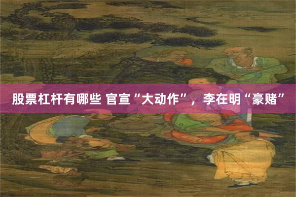 股票杠杆有哪些 官宣“大动作”，李在明“豪赌”