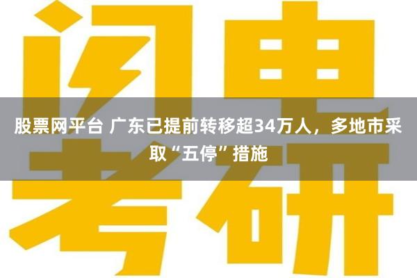 股票网平台 广东已提前转移超34万人，多地市采取“五停”措施