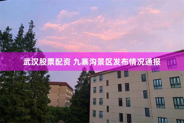 武汉股票配资 九寨沟景区发布情况通报