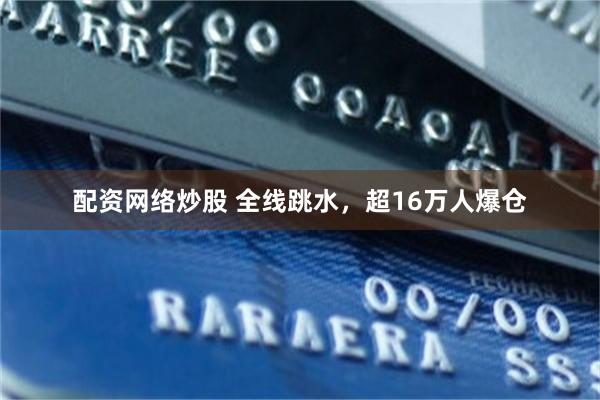 配资网络炒股 全线跳水，超16万人爆仓