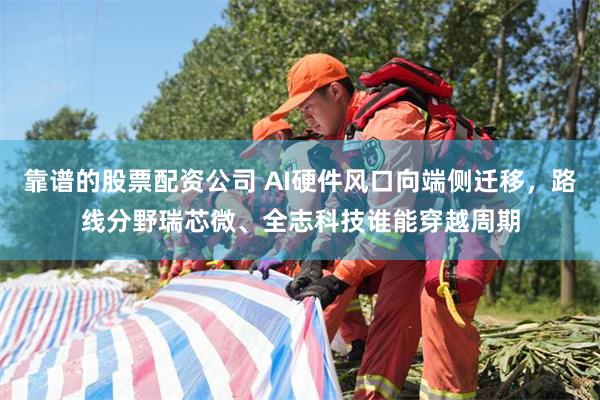 靠谱的股票配资公司 AI硬件风口向端侧迁移，路线分野瑞芯微、全志科技谁能穿越周期