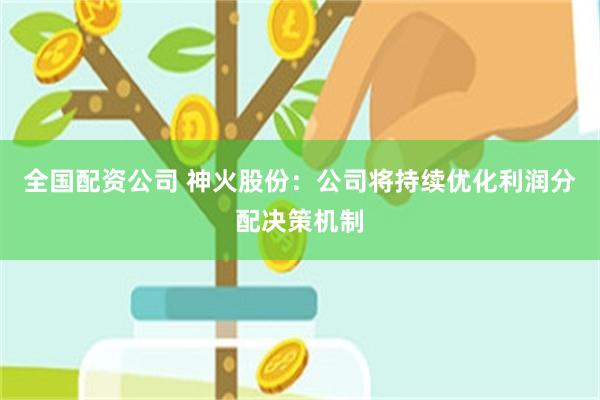全国配资公司 神火股份：公司将持续优化利润分配决策机制