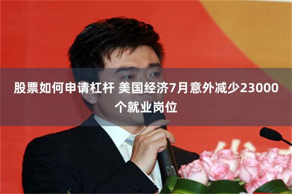 股票如何申请杠杆 美国经济7月意外减少23000个就业岗位