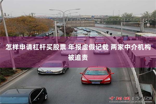 怎样申请杠杆买股票 年报虚假记载 两家中介机构被追责