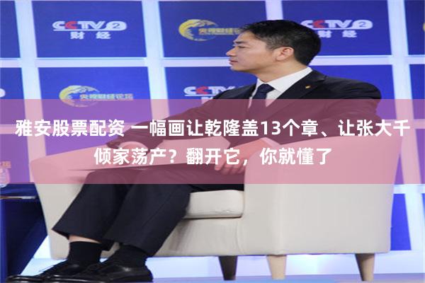 雅安股票配资 一幅画让乾隆盖13个章、让张大千倾家荡产？翻开它，你就懂了