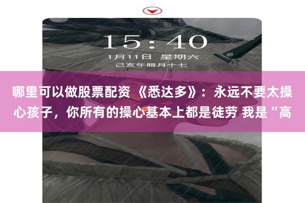 哪里可以做股票配资 《悉达多》：永远不要太操心孩子，你所有的操心基本上都是徒劳 我是“高