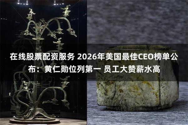 在线股票配资服务 2026年美国最佳CEO榜单公布：黄仁勋位列第一 员工大赞薪水高