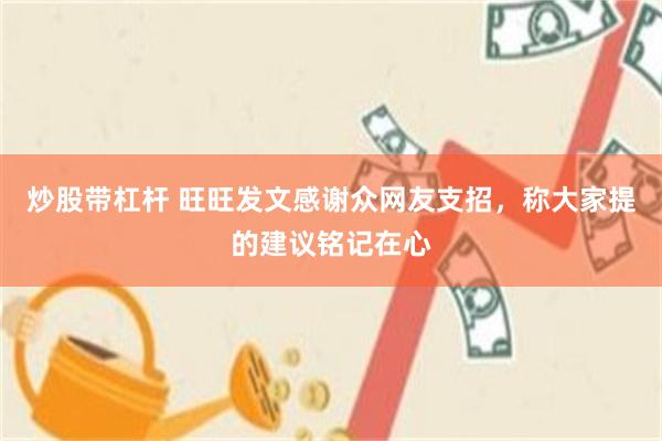 炒股带杠杆 旺旺发文感谢众网友支招，称大家提的建议铭记在心