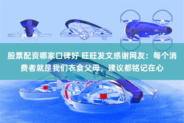 股票配资哪家口碑好 旺旺发文感谢网友：每个消费者就是我们衣食父母，建议都铭记在心