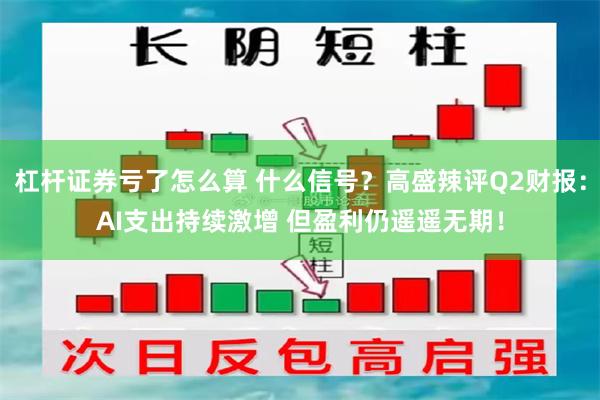 杠杆证券亏了怎么算 什么信号？高盛辣评Q2财报：AI支出持续激增 但盈利仍遥遥无期！
