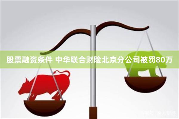 股票融资条件 中华联合财险北京分公司被罚80万