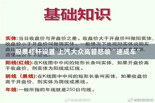 股票杠杆设置 上汽大众高管怒喷“速成车”