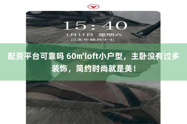 配资平台可靠吗 60㎡loft小户型，主卧没有过多装饰，简约时尚就是美！