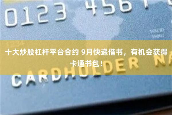 十大炒股杠杆平台合约 9月快递借书，有机会获得卡通书包！