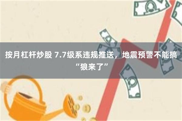 按月杠杆炒股 7.7级系违规推送，地震预警不能搞“狼来了”