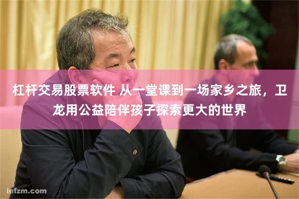 杠杆交易股票软件 从一堂课到一场家乡之旅，卫龙用公益陪伴孩子探索更大的世界