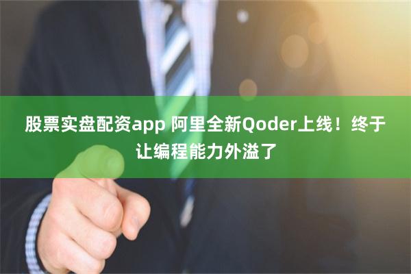 股票实盘配资app 阿里全新Qoder上线！终于让编程能力外溢了