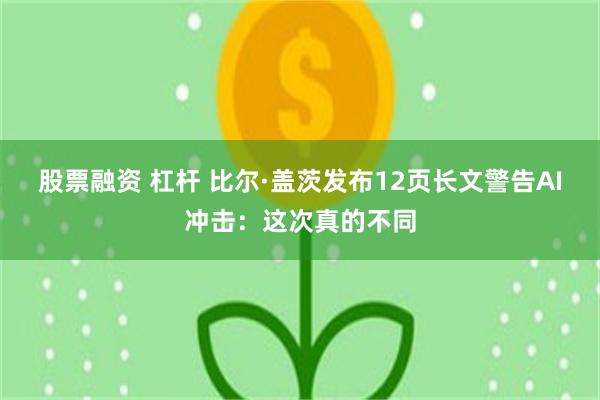 股票融资 杠杆 比尔·盖茨发布12页长文警告AI冲击：这次真的不同