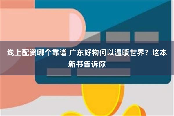 线上配资哪个靠谱 广东好物何以温暖世界?这本新书告诉你