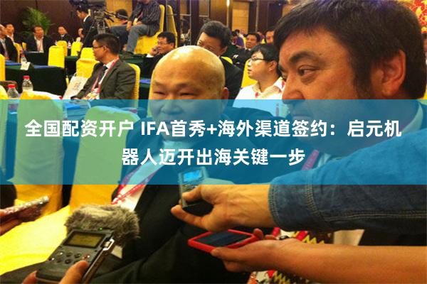 全国配资开户 IFA首秀+海外渠道签约：启元机器人迈开出海关键一步