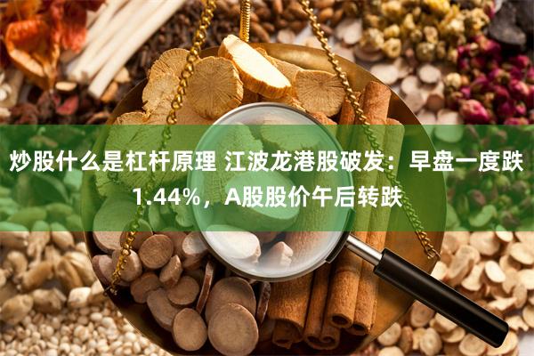 炒股什么是杠杆原理 江波龙港股破发：早盘一度跌1.44%，A股股价午后转跌