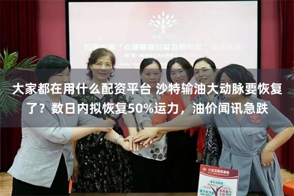 大家都在用什么配资平台 沙特输油大动脉要恢复了？数日内拟恢复50%运力，油价闻讯急跌