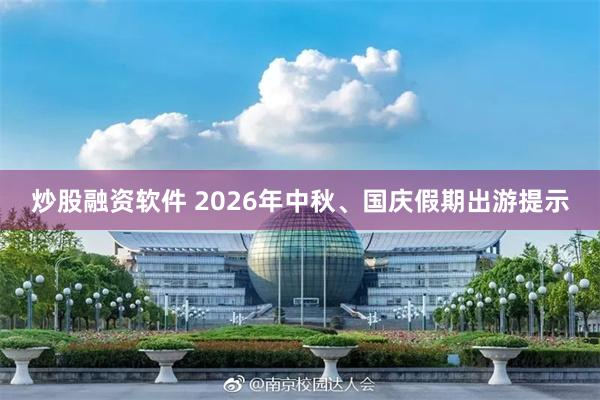炒股融资软件 2026年中秋、国庆假期出游提示