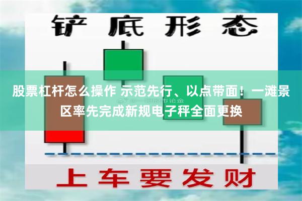 股票杠杆怎么操作 示范先行、以点带面!一滩景区率先完成新规电子秤全面更换
