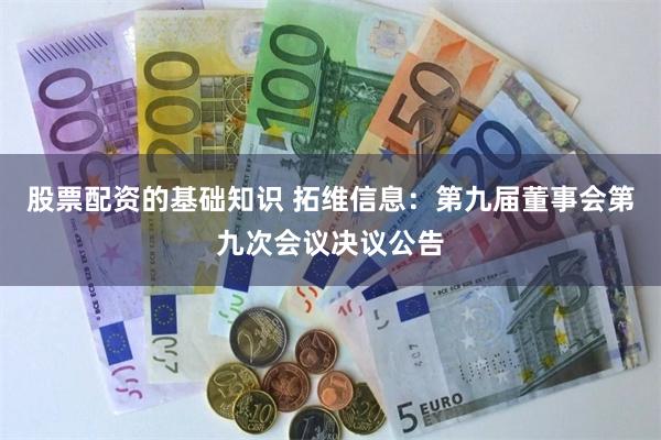 股票配资的基础知识 拓维信息:第九届董事会第九次会议决议公告
