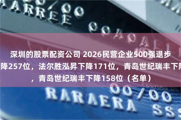 深圳的股票配资公司 2026民营企业500强退步榜：山东科达下降257位，法尔胜泓昇下降171位，青岛世纪瑞丰下降158位（名单）