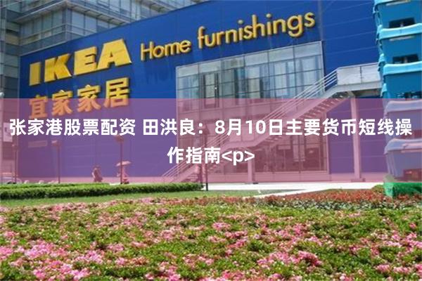 张家港股票配资 田洪良：8月10日主要货币短线操作指南<p>