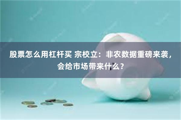 股票怎么用杠杆买 宗校立：非农数据重磅来袭，会给市场带来什么？