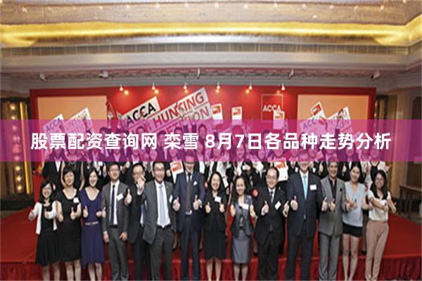 股票配资查询网 栾雪 8月7日各品种走势分析